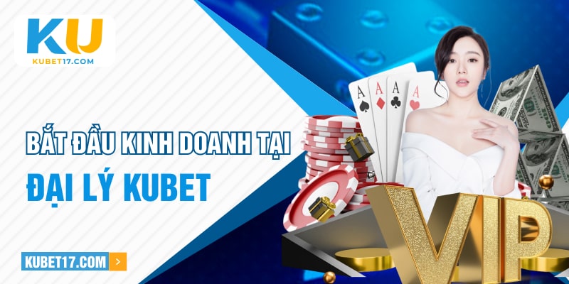 Bắt đầu kinh doanh tại đại lý Kubet