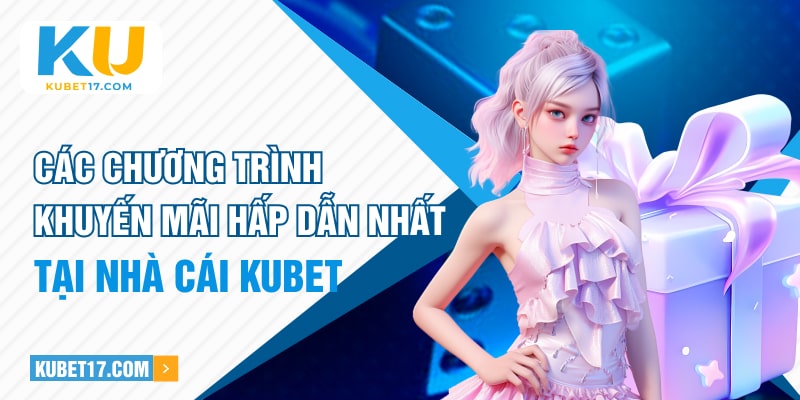 Các chương trình khuyến mãi hấp dẫn nhất tại nhà cái KUBET