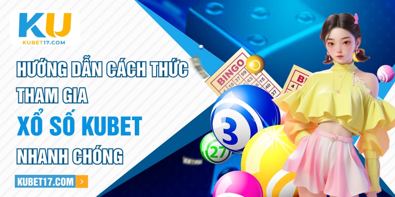 Hướng dẫn cách thức tham gia xổ số Kubet nhanh chóng