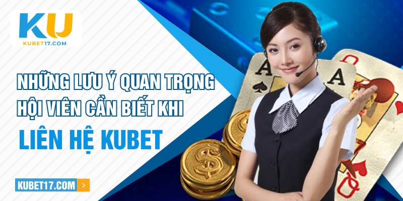 Những lưu ý quan trọng hội viên cần biết khi liên hệ KUBET