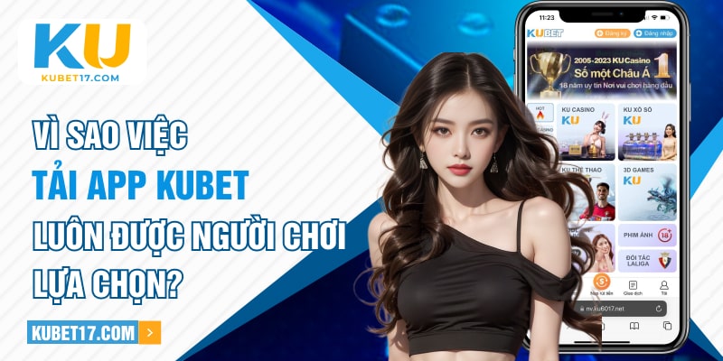 Vì sao việc tải app Kubet luôn được người chơi lựa chọn?