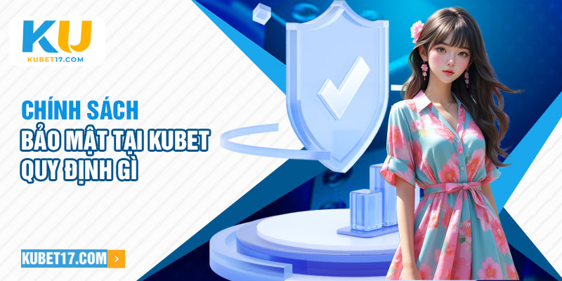 Chính sách bảo mật tại Kubet quy định gì