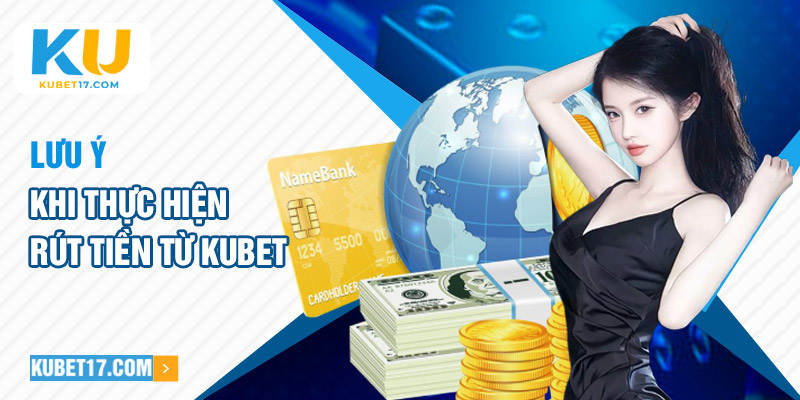 Lưu ý khi thực hiện rút tiền từ Kubet