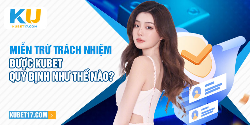 Miễn trừ trách nhiệm được Kubet quy định như thế nào?